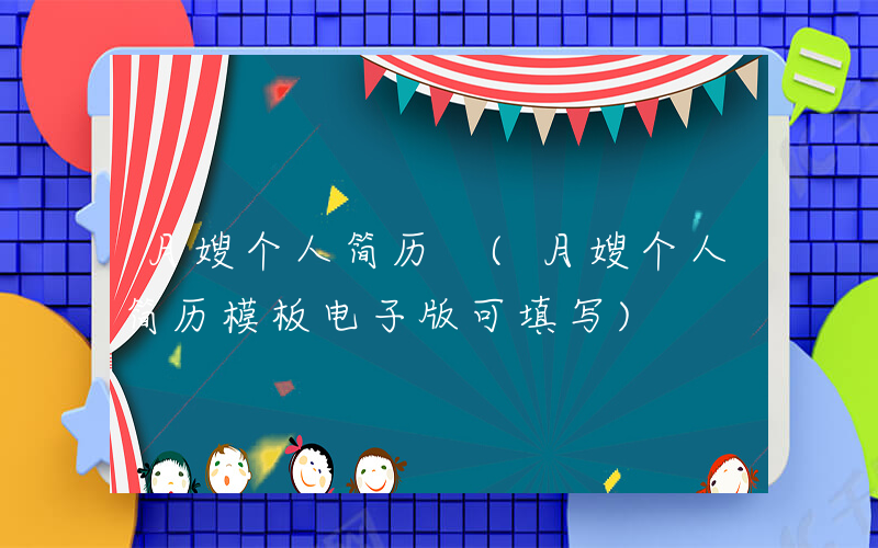 月嫂个人简历 (月嫂个人简历模板电子版可填写)